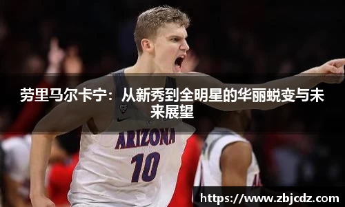 劳里马尔卡宁：从新秀到全明星的华丽蜕变与未来展望