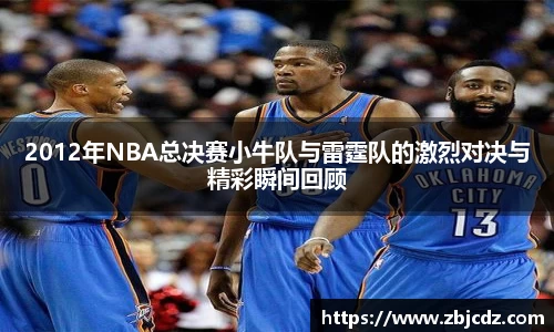 2012年NBA总决赛小牛队与雷霆队的激烈对决与精彩瞬间回顾