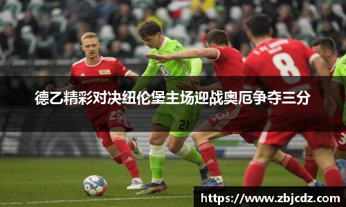 德乙精彩对决纽伦堡主场迎战奥厄争夺三分