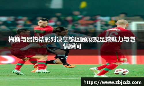 梅斯与昂热精彩对决集锦回顾展现足球魅力与激情瞬间