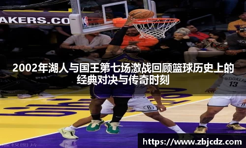 2002年湖人与国王第七场激战回顾篮球历史上的经典对决与传奇时刻
