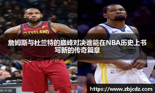詹姆斯与杜兰特的巅峰对决谁能在NBA历史上书写新的传奇篇章